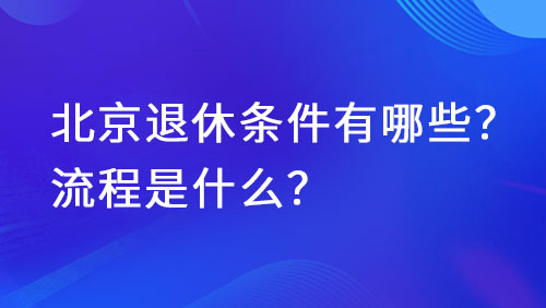 北京退休条件有哪些？流程是什么？