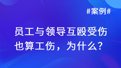 案例丨员工与领导互殴受伤也算工伤，为什么？